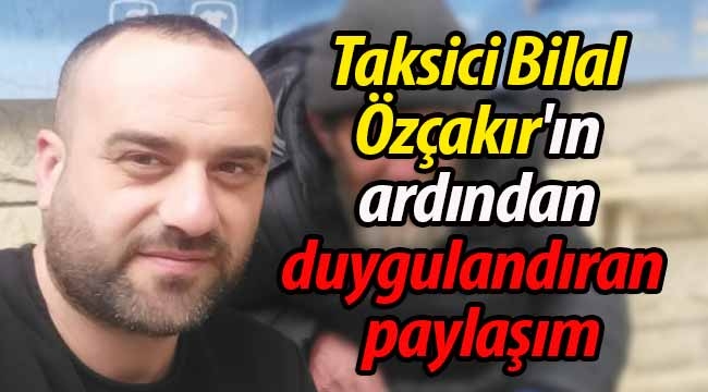 Taksici Bilal Özçakır'ın ardından duygulandıran paylaşım