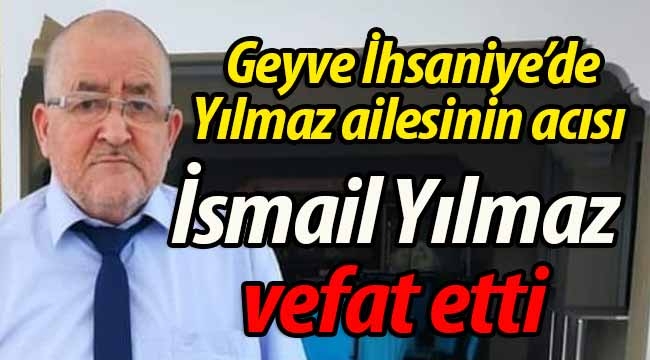 Geyve İhsaniye'den İsmail Yılmaz vefat etti