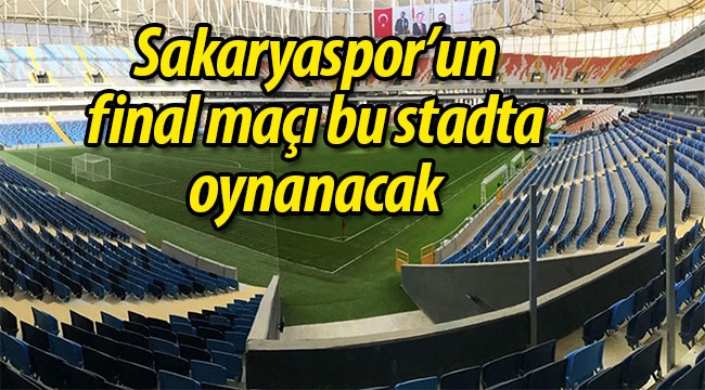 Sakaryaspor'un final maçı bu şehirde oynanacak!