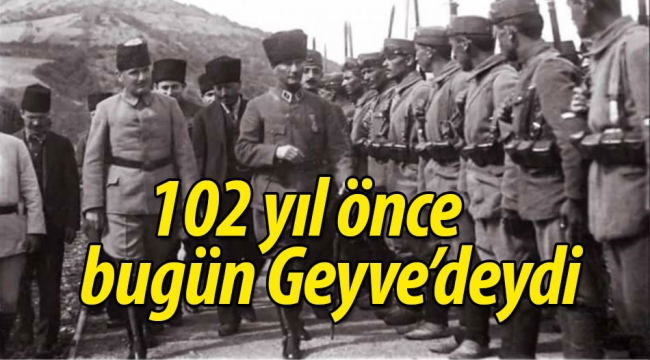 102 yıl önce bugün, Atatürk Geyve'deydi