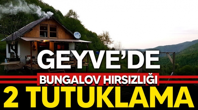 Geyve'de bungalov hırsızlığı: 2 tutuklama