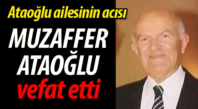 Ataoğlu ailesinin acısı; Muzaffer Ataoğlu vefat etti