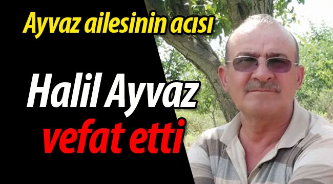 Ayvaz ailesinin acısı; Halil Ayvaz vefat etti