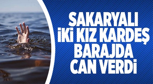 Sakaryalı iki kız kardeş barajda can verdi