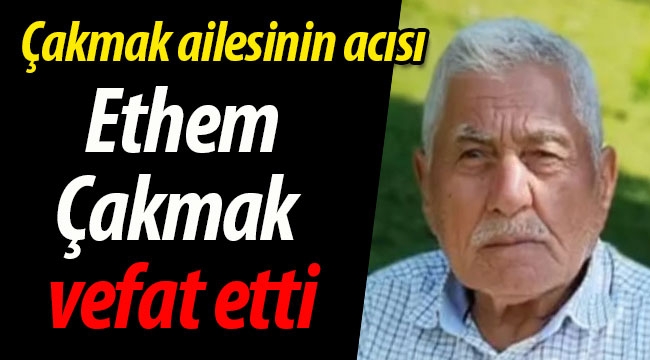 Çakmak ailesinin acısı; Ethem Çakmak vefat etti