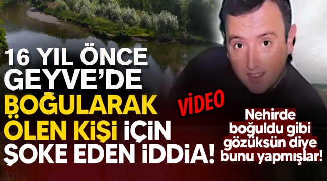 Geyve'de 16 yıl önce boğularak ölen kişi için şoke eden iddia! 