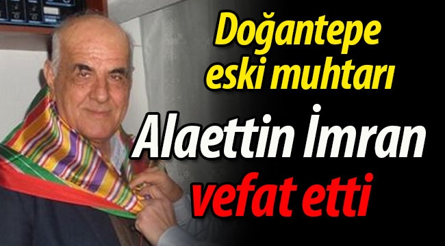 Doğantepe eski muhtarı Alaettin İmran vefat etti.