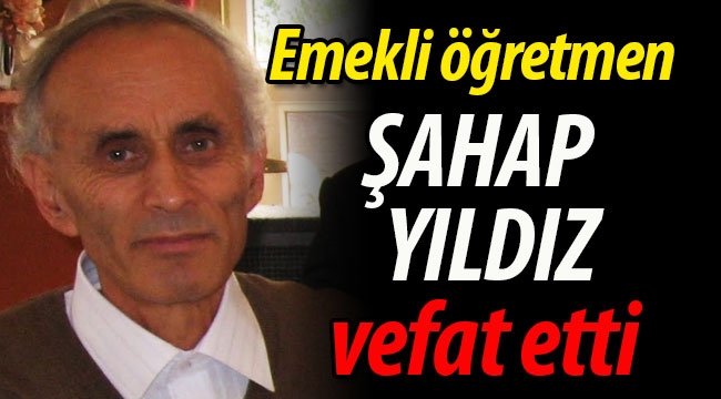 Emekli öğretmen Şahap Yıldız vefat etti