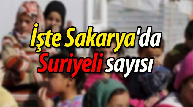 İşte Sakarya'da Suriyeli sayısı 