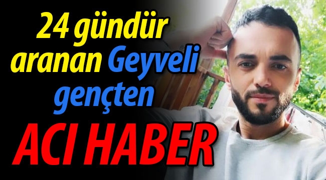 24 gündür aranan Geyveli gençten acı haber