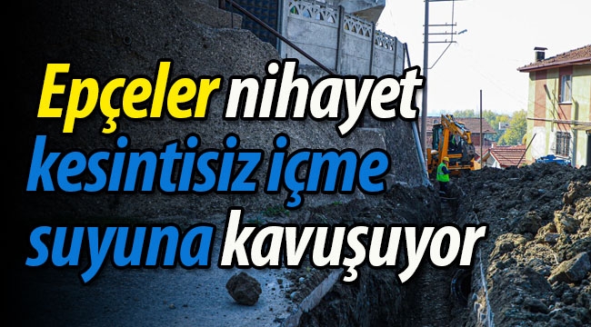 Epçeler nihayet kesintisiz içme suyuna kavuşuyor