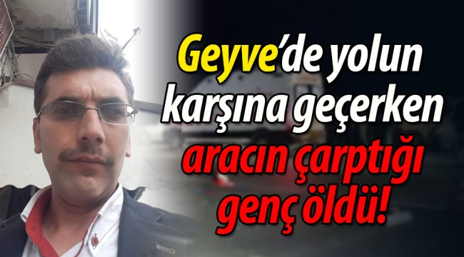 Geyve'de yolun karşısına geçerken aracın çarptığı genç öldü