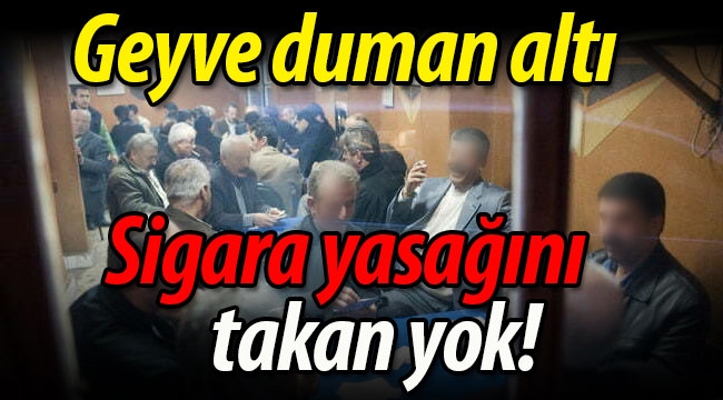 Geyve duman altı.. Sigara yasağını takan yok!