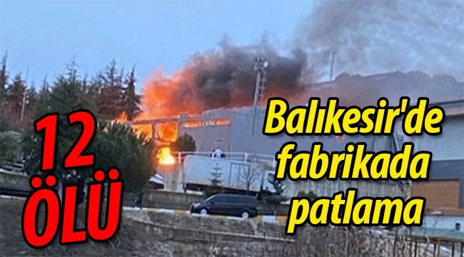 Balıkesir'de fabrikada patlama: 12 ölü 4 yaralı