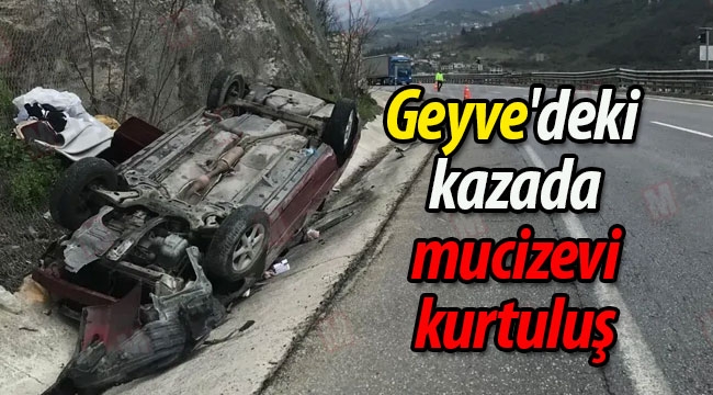 Geyve'deki kazada mucizevi kurtuluş