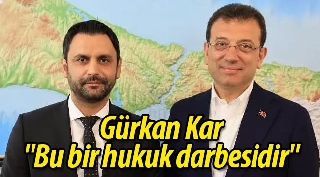 Gürkan Kar; "Bu bir hukuk darbesidir"