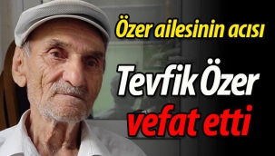 Özer ailesinin acısı; Tevfik Özer vefat etti